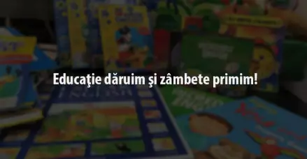 Educaţie dăruim şi zâmbete primim!